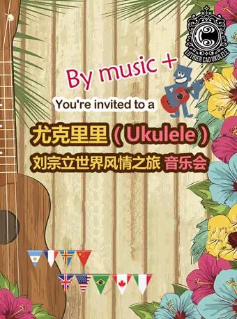 尤克里里（Ukulele）—劉宗立大師的啟蒙風情之旅視聽音樂會--重慶站